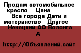 Продам автомобильное кресло  › Цена ­ 8 000 - Все города Дети и материнство » Другое   . Ненецкий АО,Волонга д.